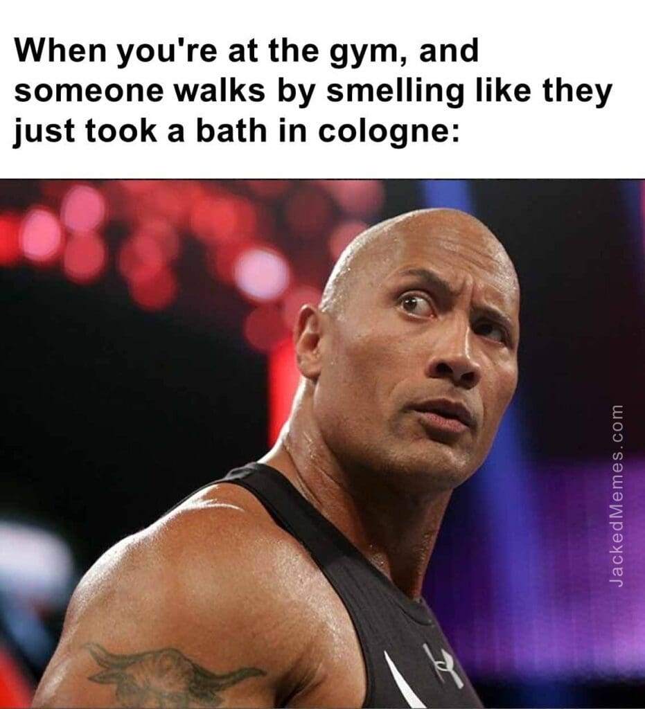 When you're at the gym, and someone walks by smelling like they just took a bath in cologne