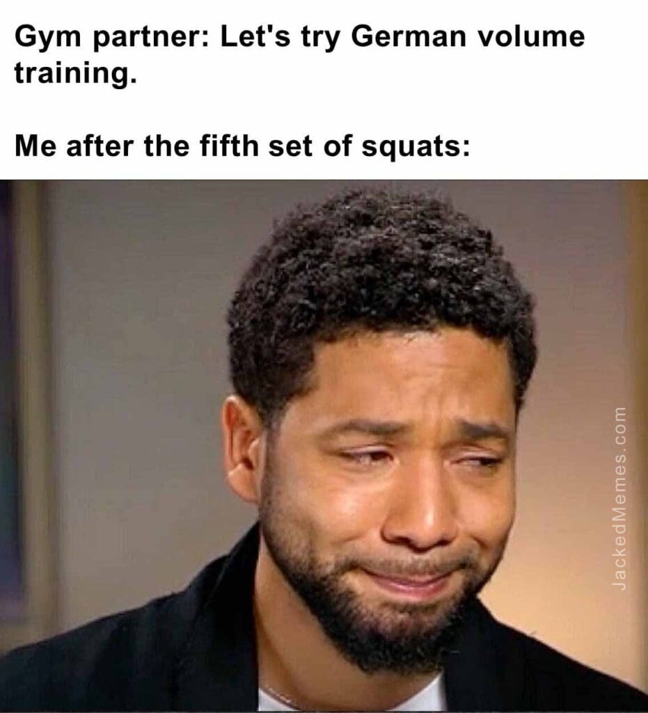 Gym partner let's try german volume training.  me after the fifth set of squats