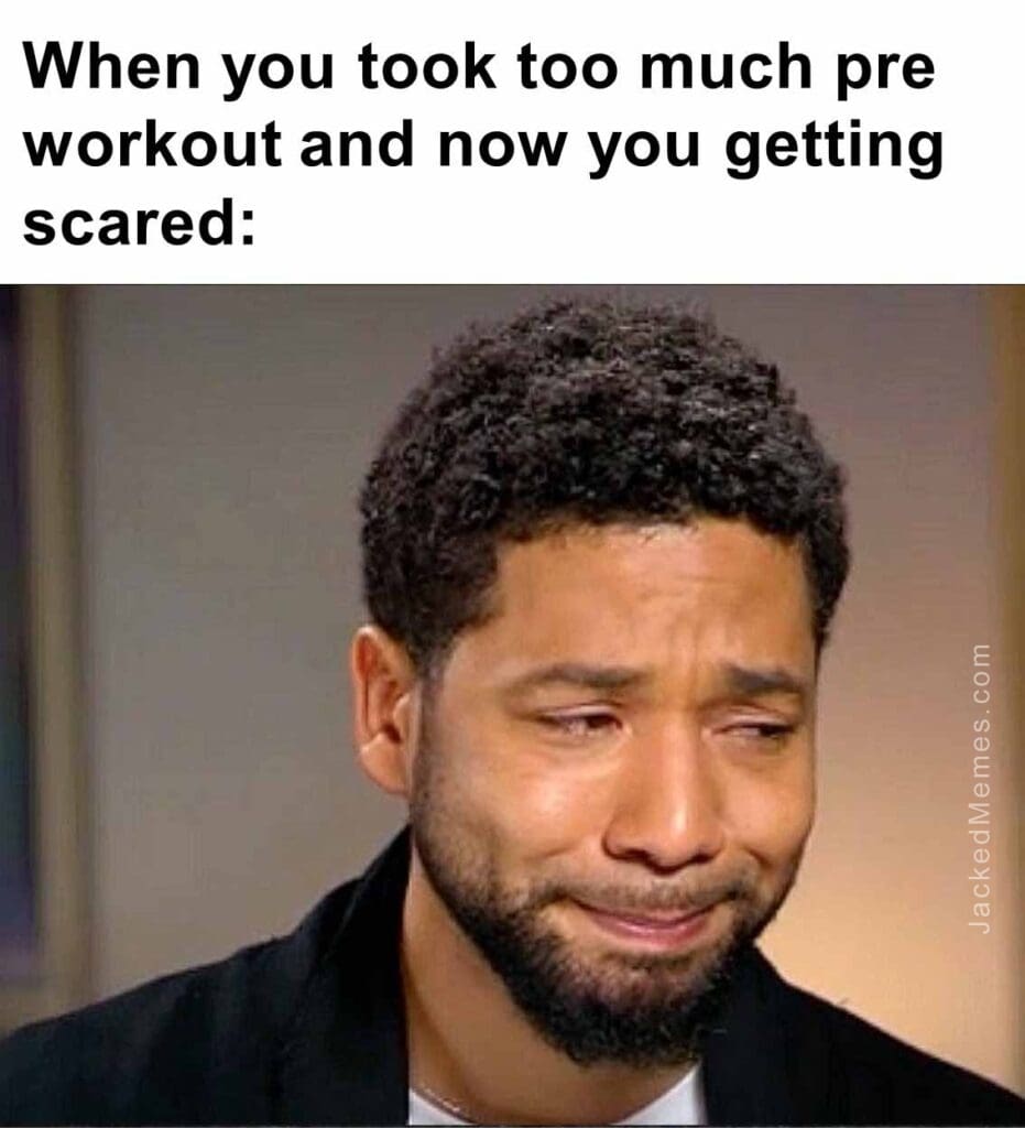 When you took too much pre workout and now you getting scared