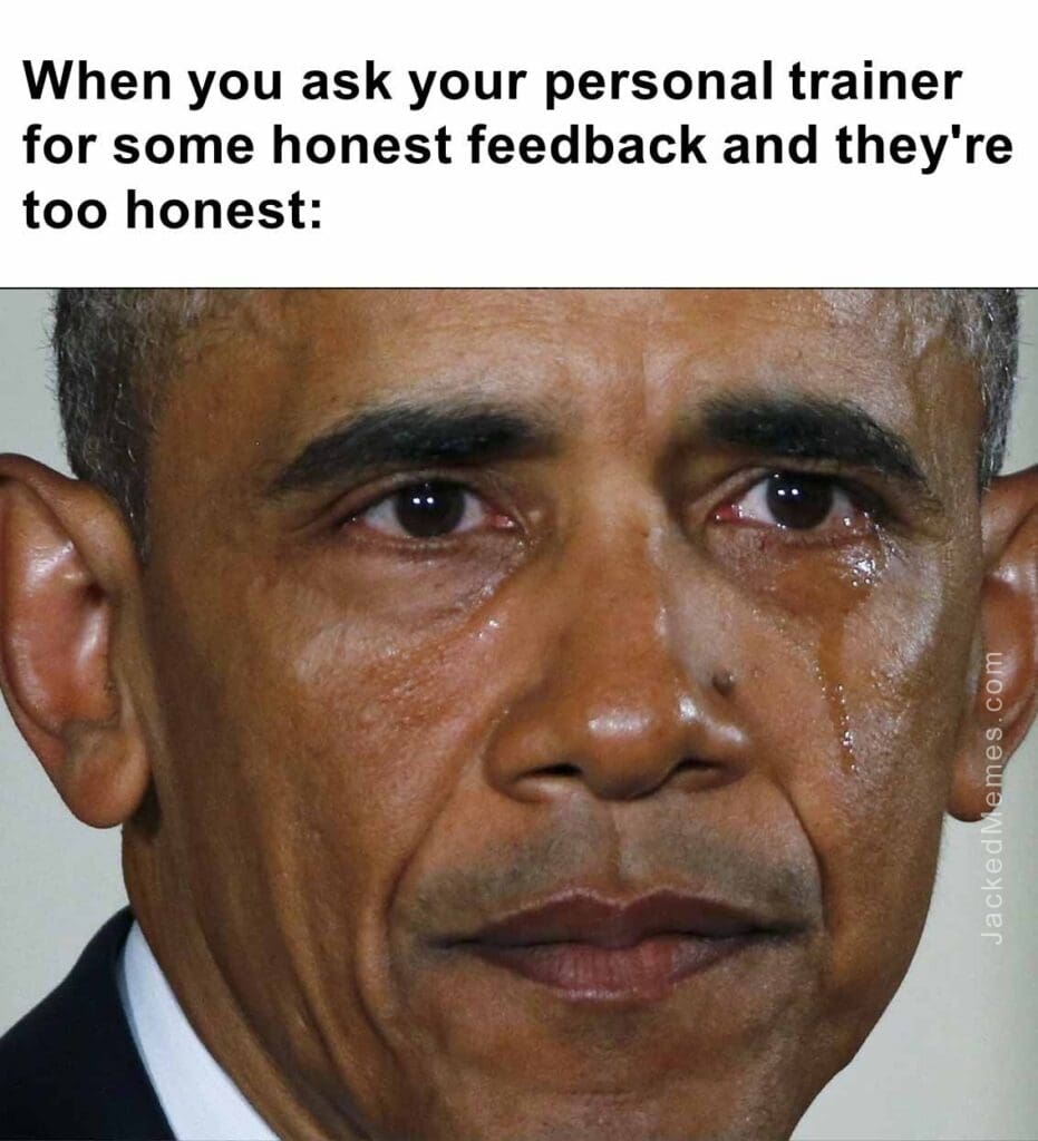 When you ask your personal trainer for some honest feedback and they're too honest