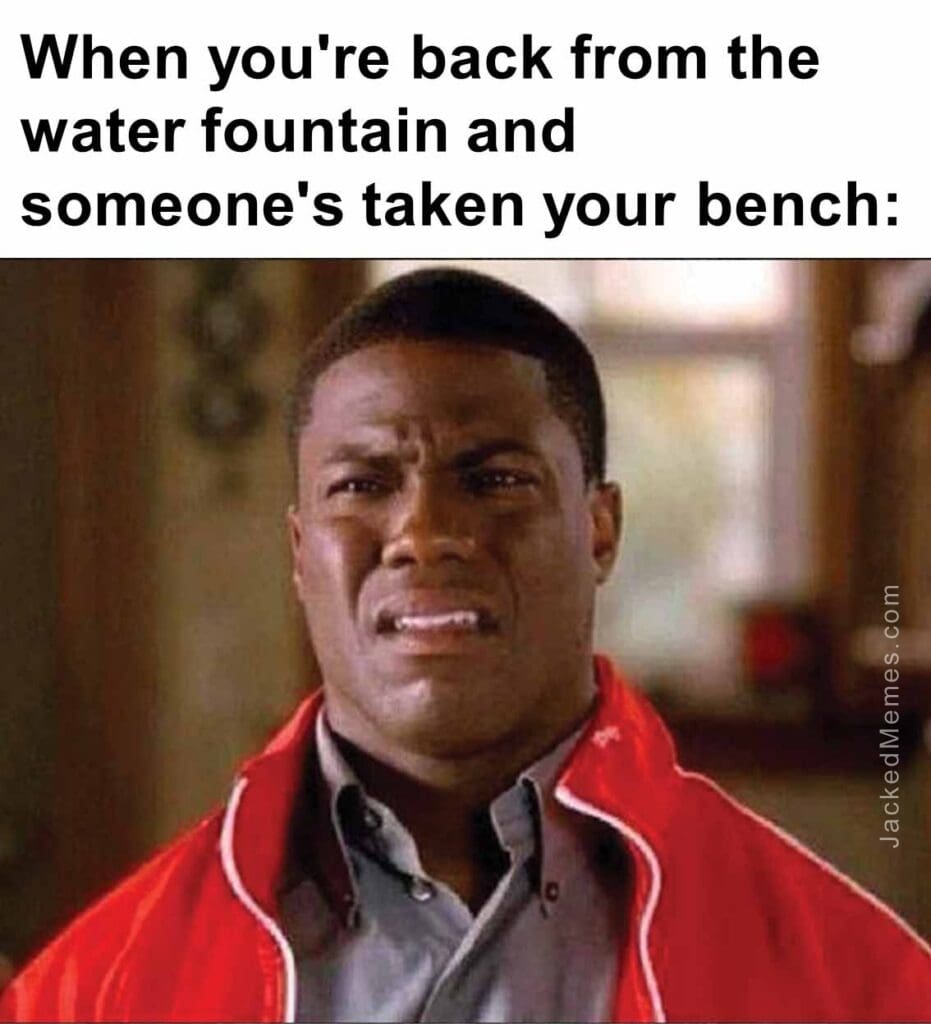 When you're back from the water fountain and someone's taken your bench