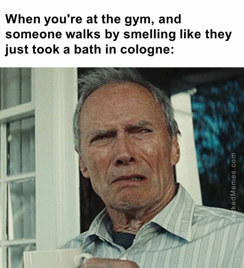 When you're at the gym, and someone walks by smelling like they just took a bath in cologne