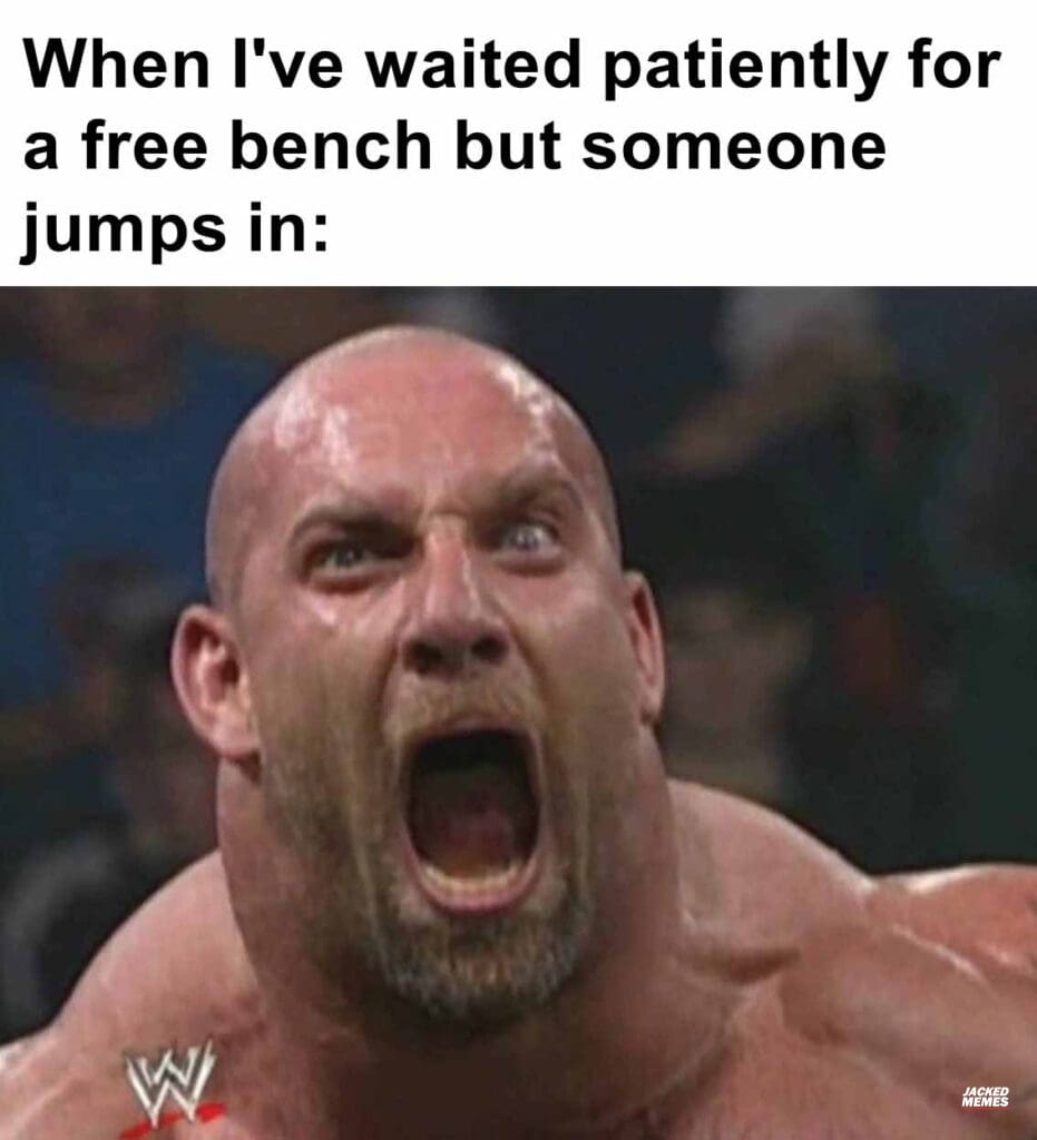 When i've waited patiently for a free bench but someone jumps in