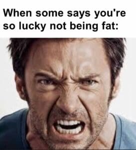 When some says you're so lucky not being fat