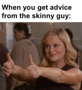 When you get advice from the skinny guy