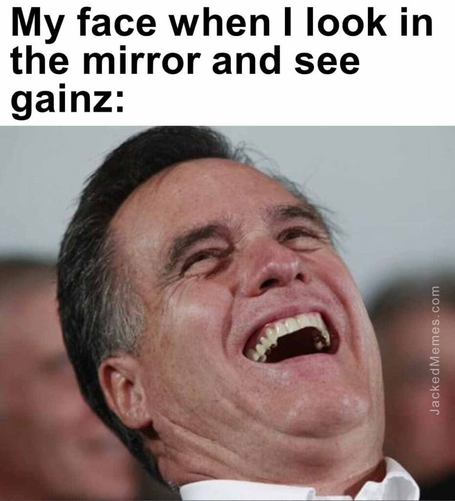 My face when i look in the mirror and see gainz