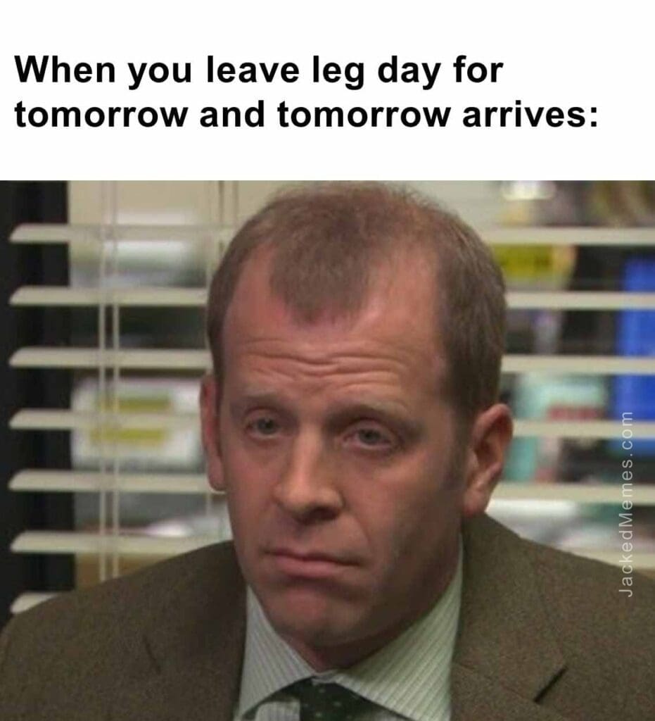 When you leave leg day for tomorrow and tomorrow arrives