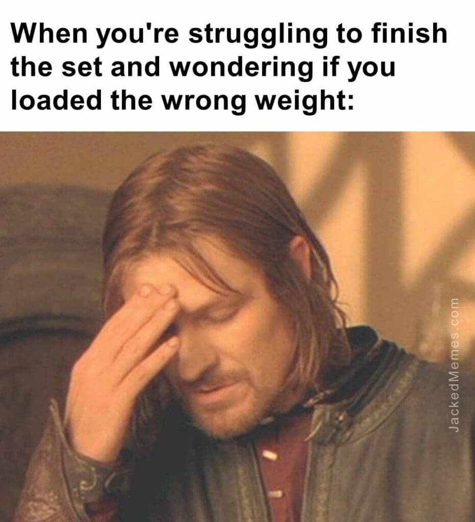 When you're struggling to finish the set and wondering if you loaded the wrong weight