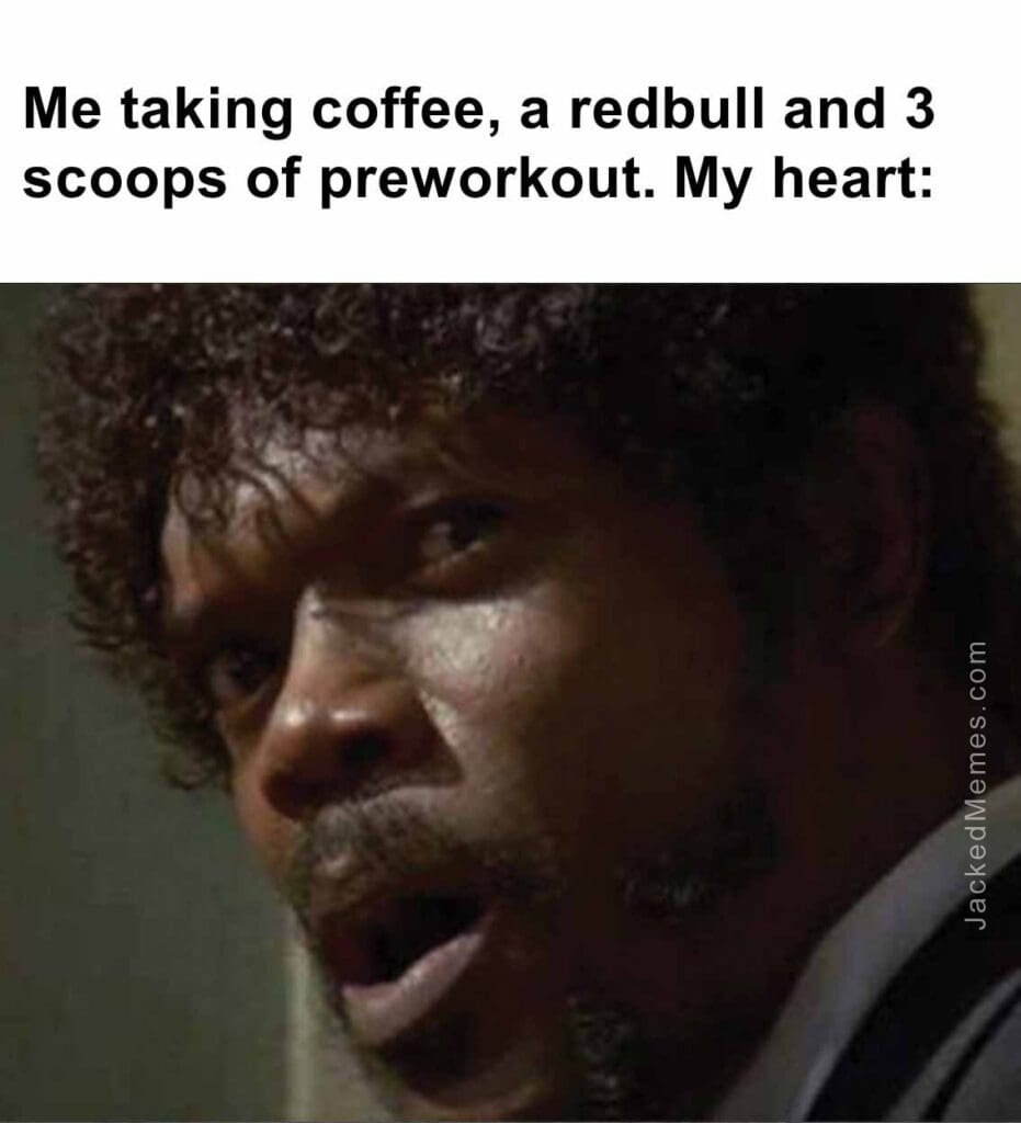 Me taking coffee, a redbull and 3 scoops of preworkout. my heart