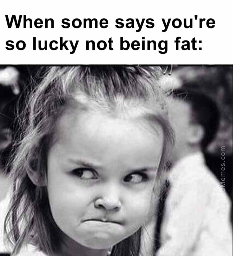 When some says you're so lucky not being fat