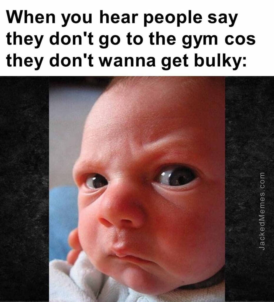 When you hear people say they don't go to the gym cos they don't wanna get bulky