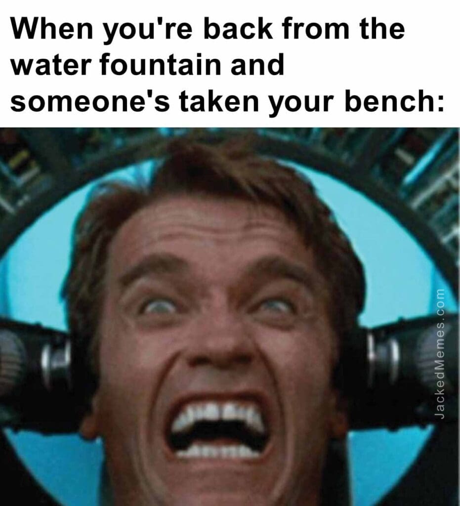 When you're back from the water fountain and someone's taken your bench