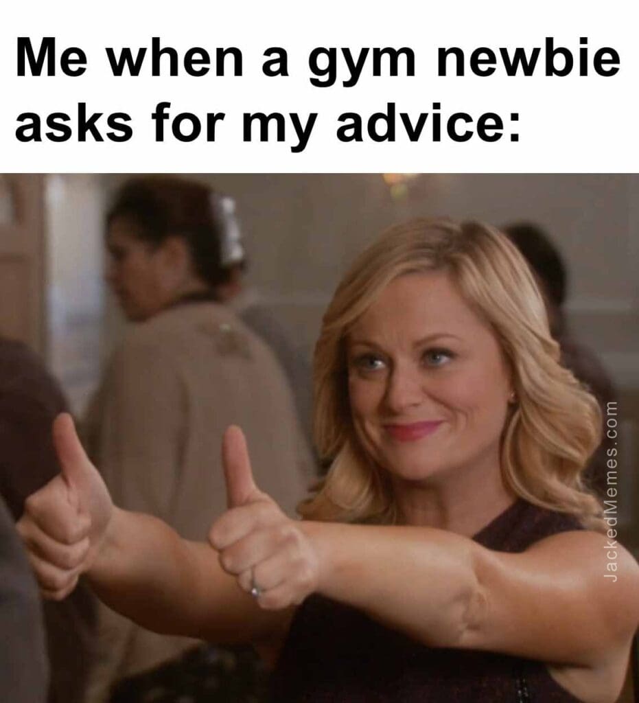 Me when a gym newbie asks for my advice