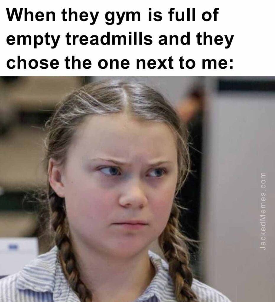 When they gym is full of empty treadmills and they chose the one next to me