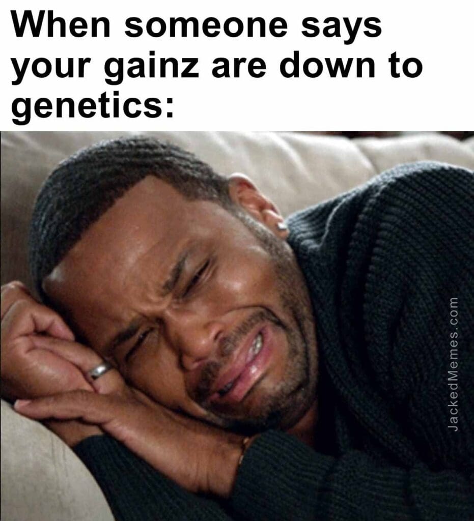 When someone says your gainz are down to genetics