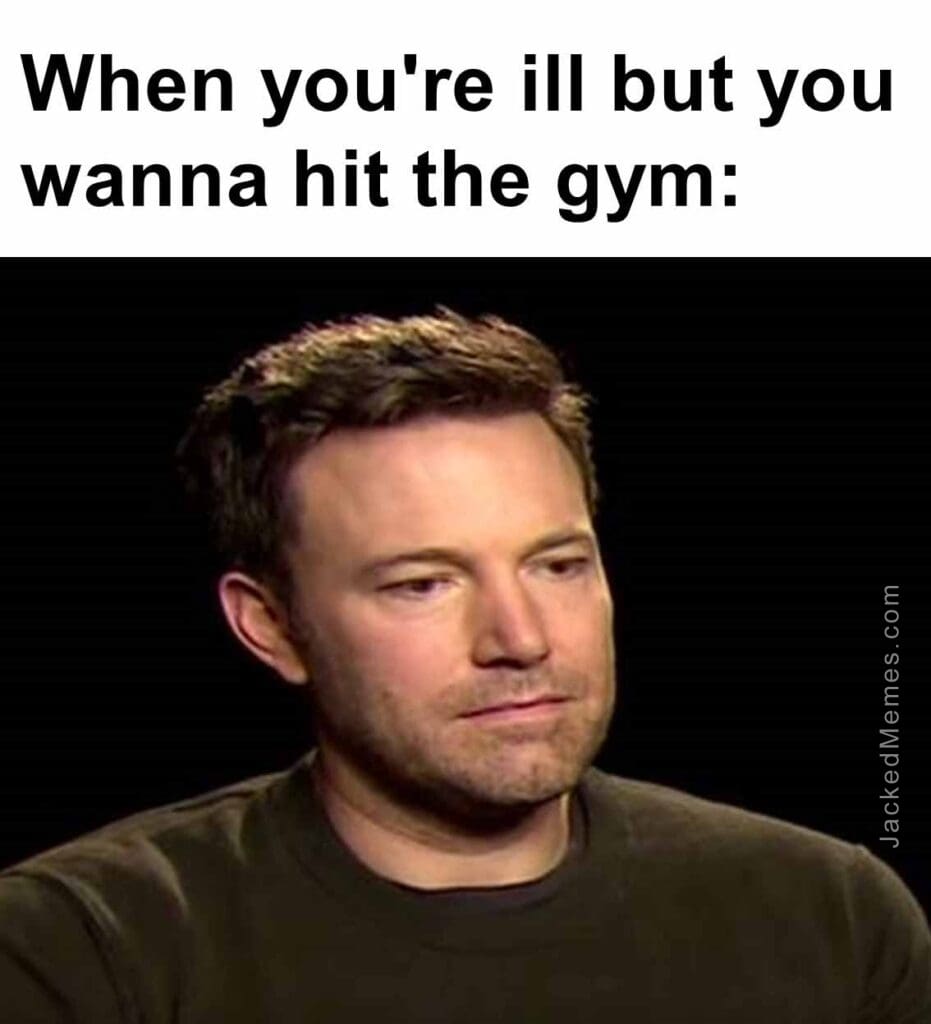 When you're ill but you wanna hit the gym