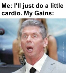 Me i'll just do a little cardio. my gains