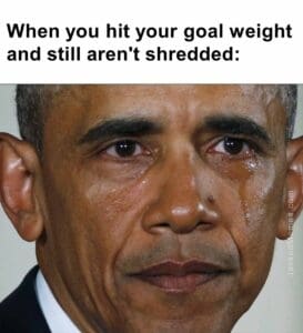 When you hit your goal weight and still aren't shredded