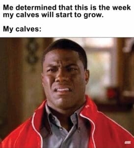 Me determined that this is the week my calves will start to grow.   my calves