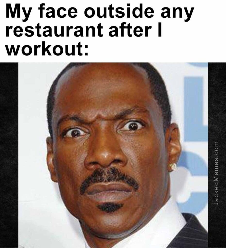 My face outside any restaurant after i workout