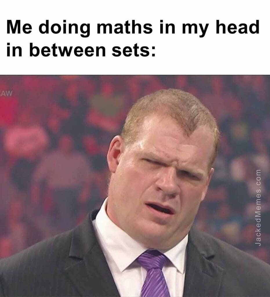 Me doing maths in my head in between sets