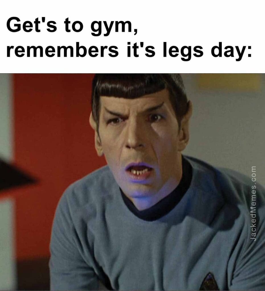 Get's to gym, remembers it's legs day