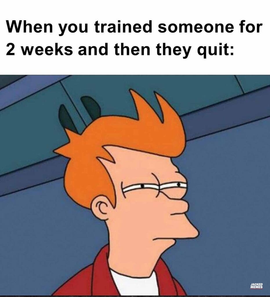 When you trained someone for 2 weeks and then they quit