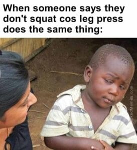 When someone says they don't squat cos leg press does the same thing