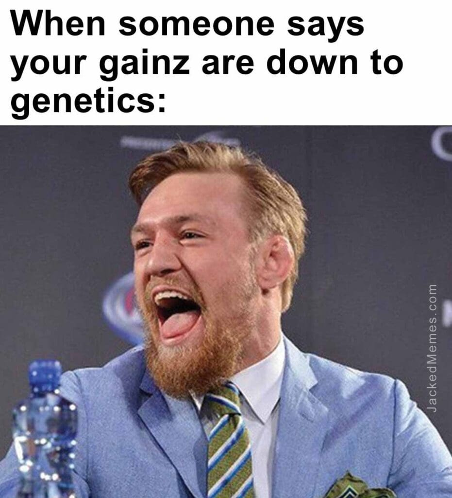 When someone says your gainz are down to genetics