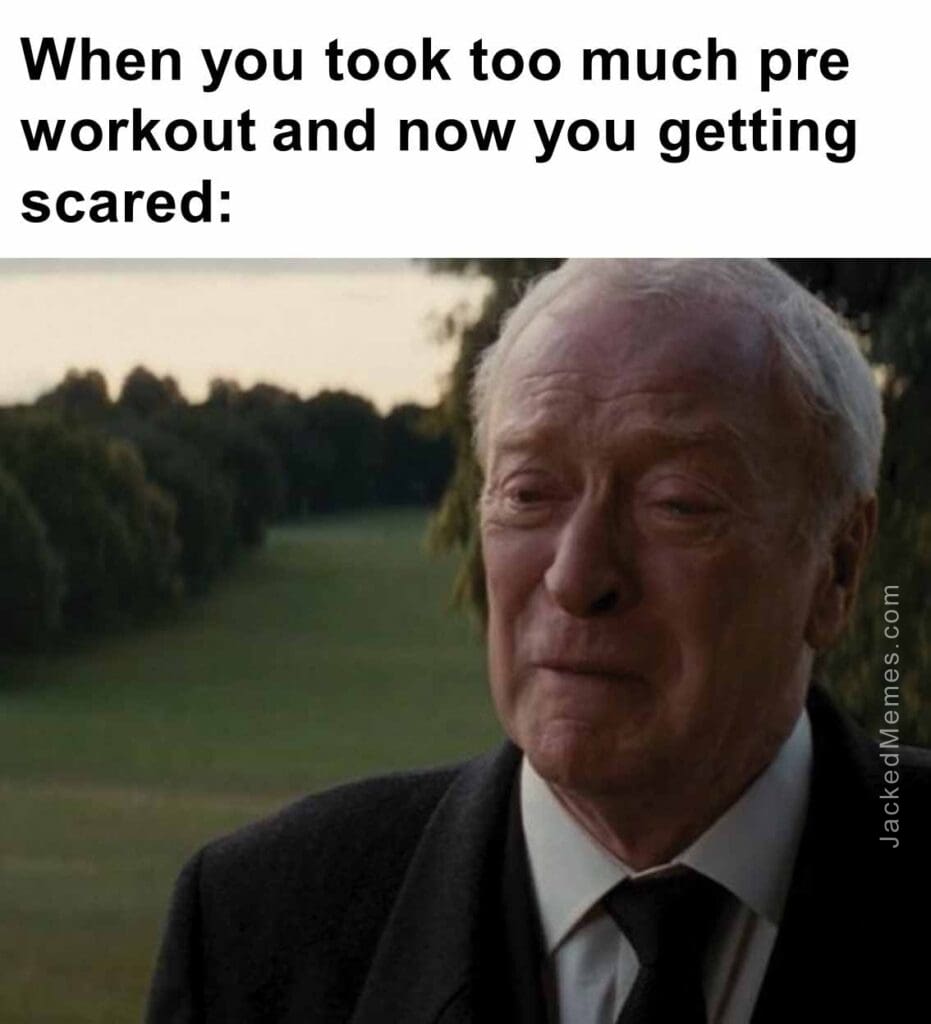 When you took too much pre workout and now you getting scared