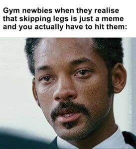 Gym newbies when they realise that skipping legs is just a meme and you actually have to hit them