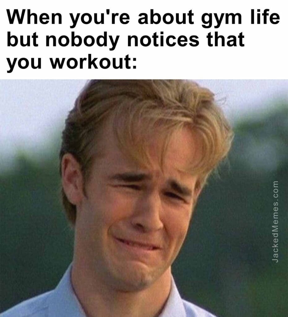 When you're about gym life but nobody notices that you workout