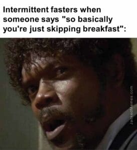 Intermittent fasters when someone says so basically you're just skipping breakfast