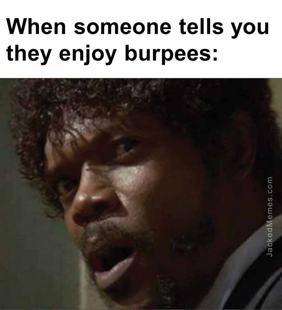 When someone tells you they enjoy burpees