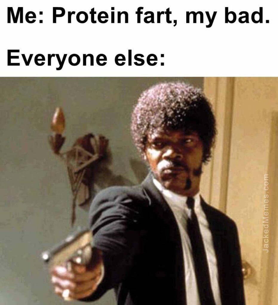 Me protein fart, my bad.  everyone else