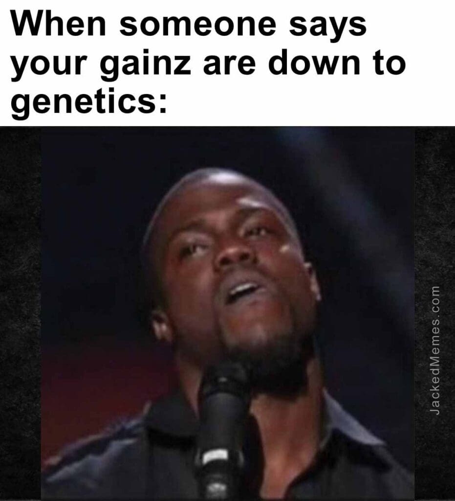 When someone says your gainz are down to genetics