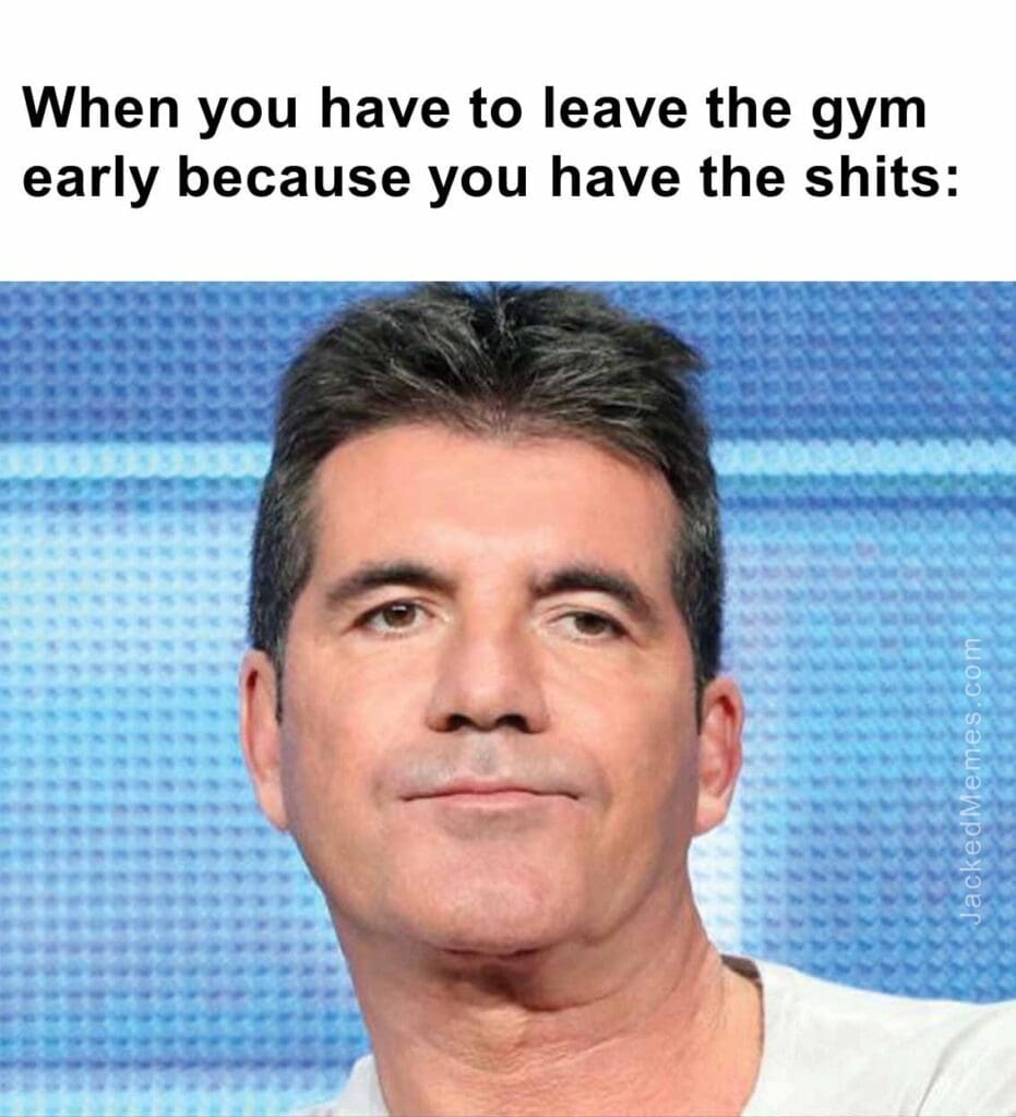 When you have to leave the gym early because you have the shits