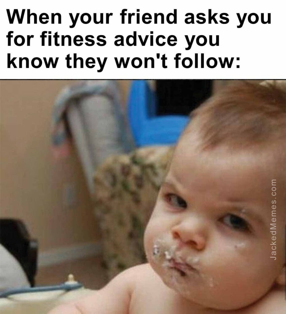 When your friend asks you for fitness advice you know they won't follow