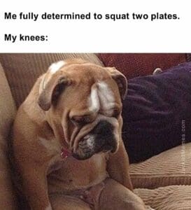 Me fully determined to squat two plates.  my knees