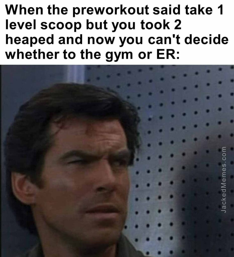 When the preworkout said take 1 level scoop but you took 2 heaped and now you can't decide whether to the gym