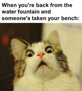 When you're back from the water fountain and someone's taken your bench