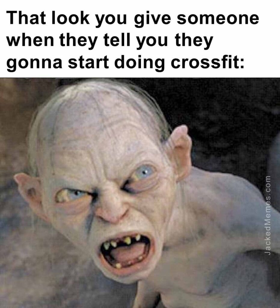 That look you give someone when they tell you they gonna start doing crossfit