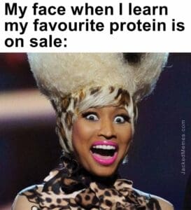 My face when i learn my favourite protein is on sale