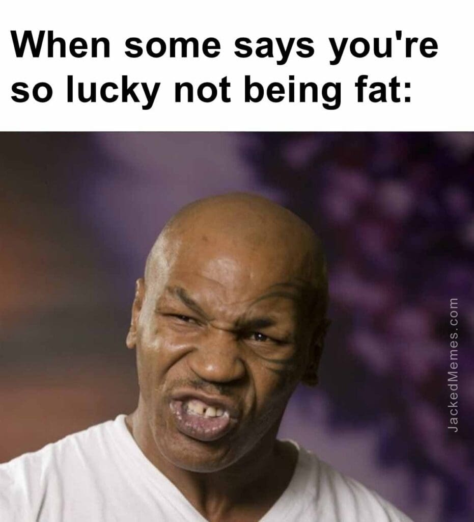 When some says you're so lucky not being fat