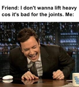 Friend i don't wanna lift heavy cos it's bad for the joints. me