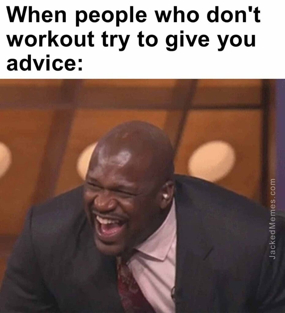 When people who don't workout try to give you advice