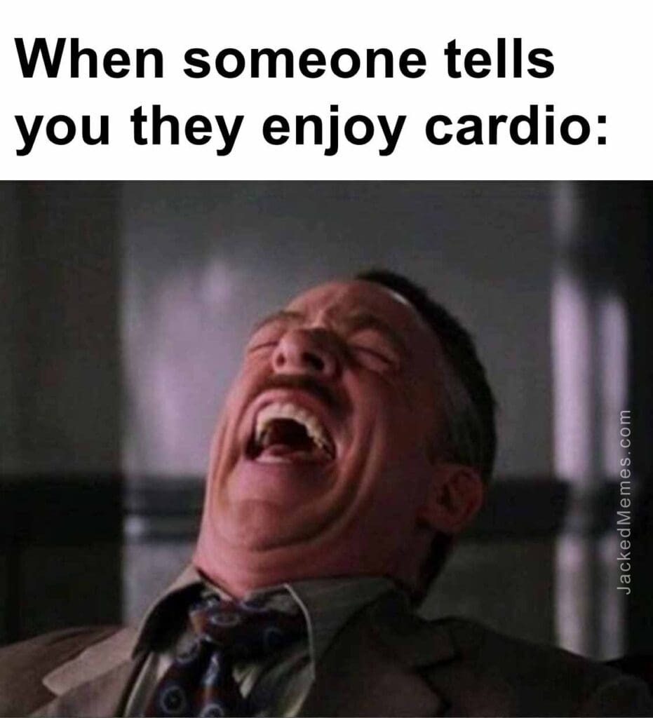 When someone tells you they enjoy cardio