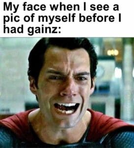 My face when i see a pic of myself before i had gainz