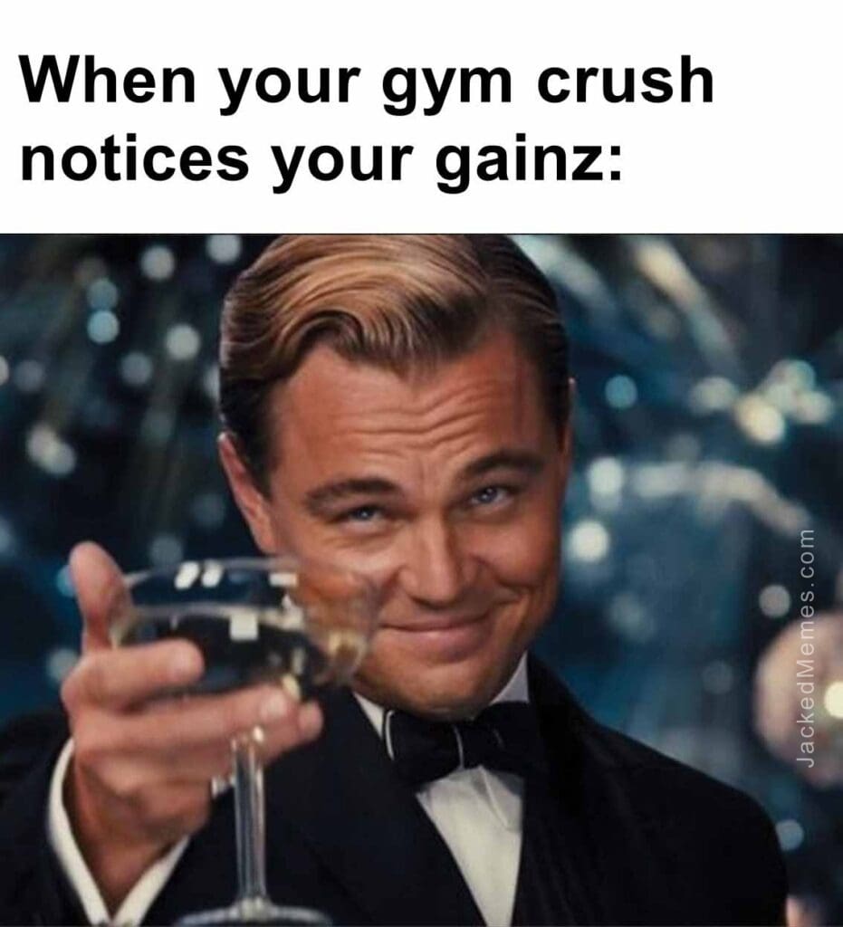 When your gym crush notices your gainz