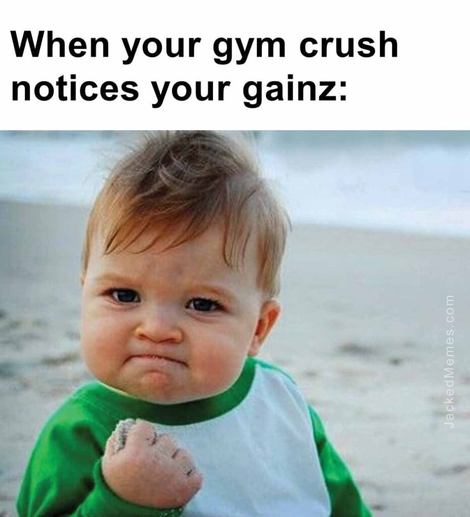 When your gym crush notices your gainz